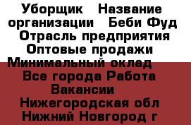 Уборщик › Название организации ­ Беби Фуд › Отрасль предприятия ­ Оптовые продажи › Минимальный оклад ­ 1 - Все города Работа » Вакансии   . Нижегородская обл.,Нижний Новгород г.